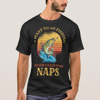 I Want to Go Fishing & Naps Hilarious Fishing T-Shirt