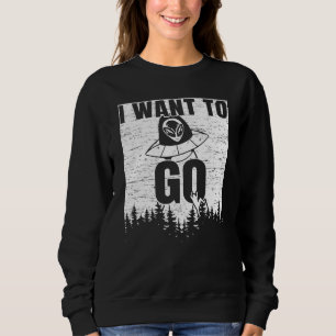 I Want To Go Ufo Abduction Extraterrestrial Believ Sweatshirt