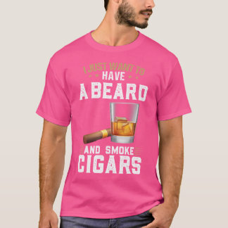 I Want To Have A Beard And Smoke Cigars Cigars T-Shirt