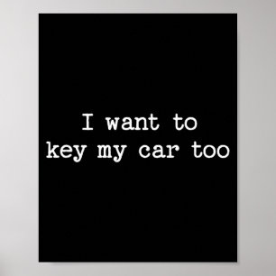 I Want To Key My Car Too Sarcastic Quote Saying Fu Poster