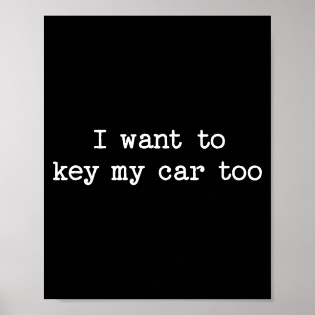 I Want To Key My Car Too Sarcastic Quote Saying Fu Poster (Front)