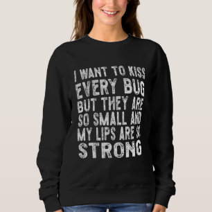 I want to kiss every bug sweatshirt