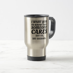 I Want To Know That Someone Cares Not Me Witty Travel Mug