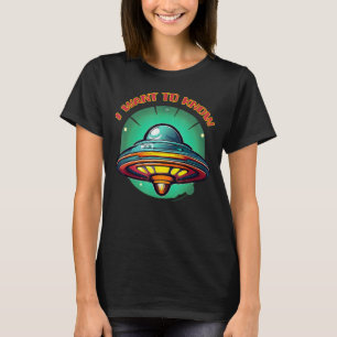 I WANT TO KNOW UFO UAP Alien Full Disclosure Truth T-Shirt