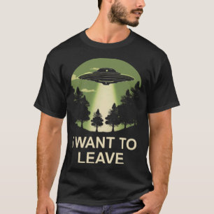 I want to leave ufo alien abduction T-Shirt