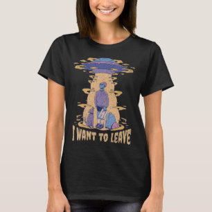 I want to leave UFO Aliens  Sarcastic Beaming up R T-Shirt