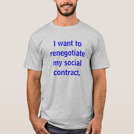I want to renegotiate my social contract. T-Shirt