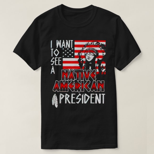 I Want to See A Native American President  T-Shirt (Design Front)