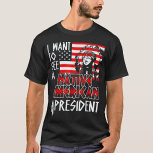 I Want to See A Native American President  T-Shirt