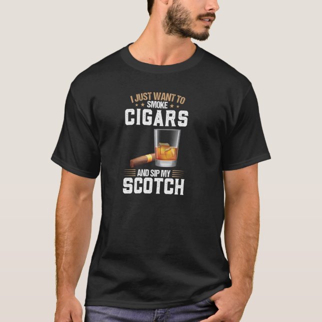 I Want To Smoke Cigars And Sip My Scotch Scotch Pu T-Shirt (Front)