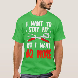 I Want To Stay Fit But I Want BBQ More T-Shirt