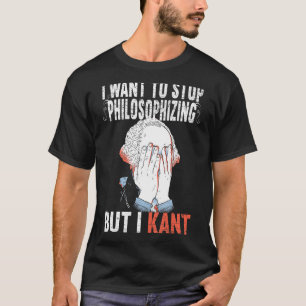 I Want To Stop Philosophising But I Kant Immanuel  T-Shirt