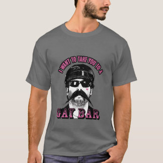 I Want To Take You To A Gay Bar T-Shirt