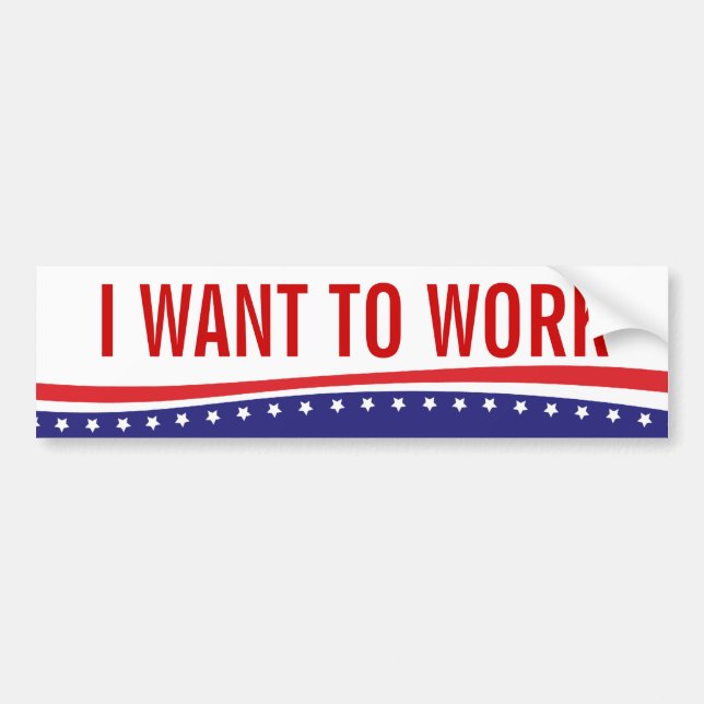 I Want To Work Bumper Sticker (Front)