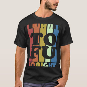 I Want Tofu Tonight Vegan Vegetarian T-Shirt