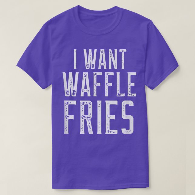 I Want Waffle Fries  T-Shirt (Design Front)