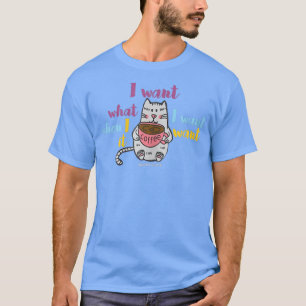 I WANT WHAT I WANT WHEN I WANT ITcat with coffee v T-Shirt