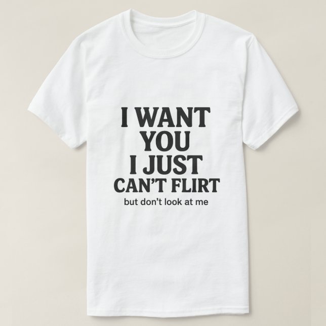 I Want You I Just Can’t Flirt Funny Quote Graphic T-Shirt (Design Front)