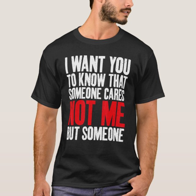 I want you know Someone cares not me but someone S T-Shirt (Front)