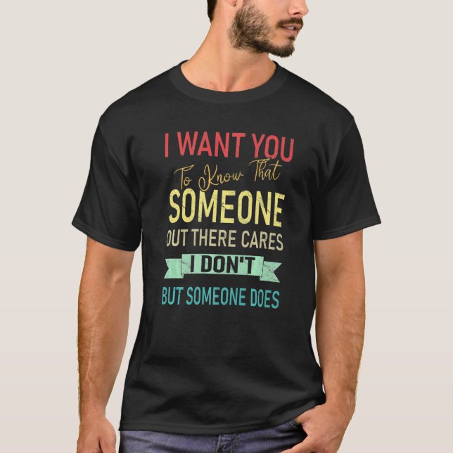 I Want You To Know That Someone Cares I Don't T-Shirt (Front)
