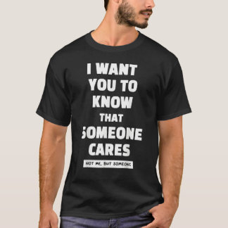 i want you to know that someone cares not me but s T-Shirt