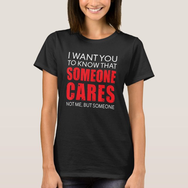 I Want You To Know That Someone Cares Not Me Sarca T-Shirt (Front)