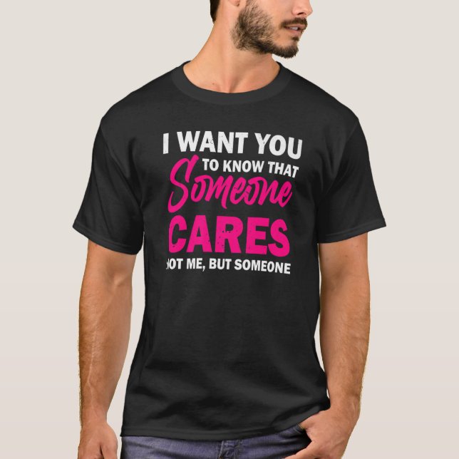 I Want You To Know That Someone Cares  Sarcastic H T-Shirt (Front)