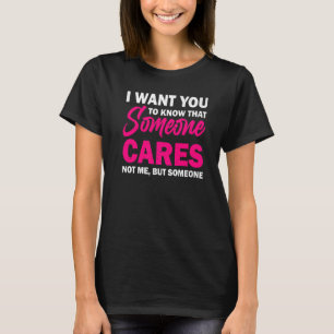 I Want You To Know That Someone Cares  Sarcastic H T-Shirt
