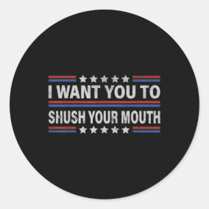 I Want You To Shush Your Mouth _1 Classic Round Sticker