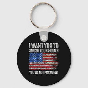 I Want You To Shush Your Mouth Funny Trump  Key Ring
