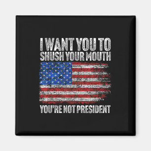 I Want You To Shush Your Mouth Funny Trump Magnet