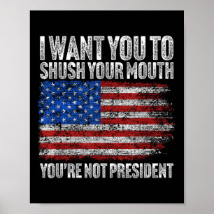 I Want You To Shush Your Mouth Funny Trump Poster