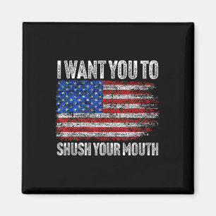 I Want You To Shush Your Mouth _ Not My President  Magnet