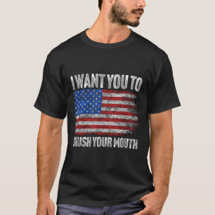 I Want You To Shush Your Mouth _ Not My President T-Shirt