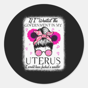 I Wanted The Government In My Uterus Pro Choice Me Classic Round Sticker