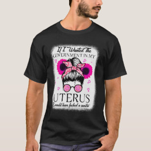 I Wanted The Government In My Uterus Pro Choice Me T-Shirt
