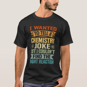 I Wanted To Tell A Chemistry Joke But I Couldn'T F T-Shirt