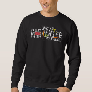 I Was a Carpenter Before It Was Cool Contractor Co Sweatshirt