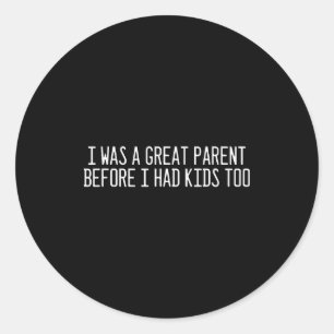 I Was A Great Parent Before I Had Kids Too New Par Classic Round Sticker