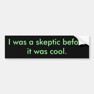 I was a sceptic before it was cool. bumper sticker