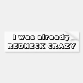 I was already redneck crazy bumper sticker