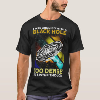 I Was Arguing With A Black Hole Too Dense To Lis T-Shirt