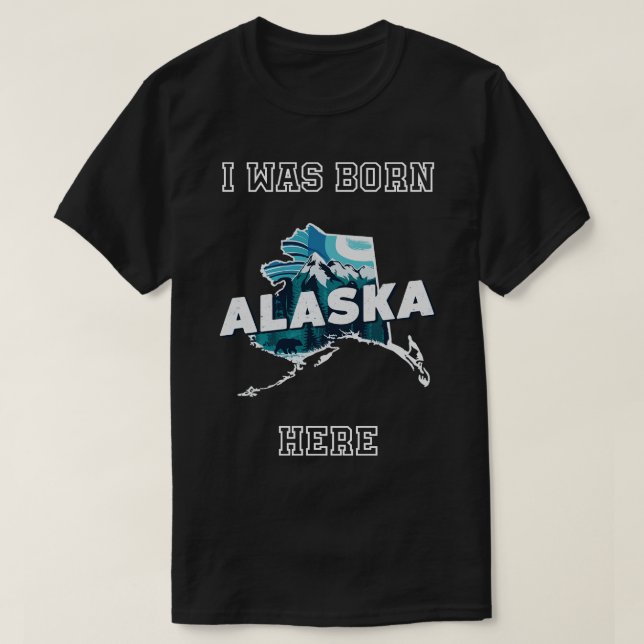 I Was Born Here Alaska TShirt (Design Front)