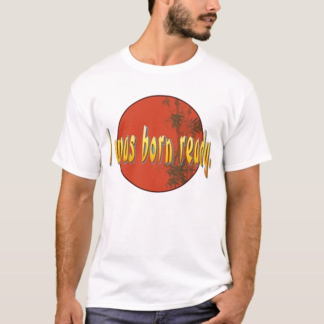 I was born ready. T-Shirt (Front)