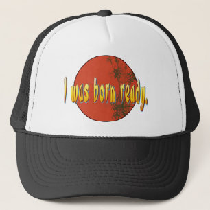 I was born ready. trucker hat