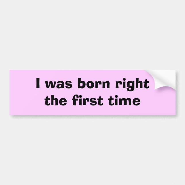 I was born right the first time bumper sticker (Front)