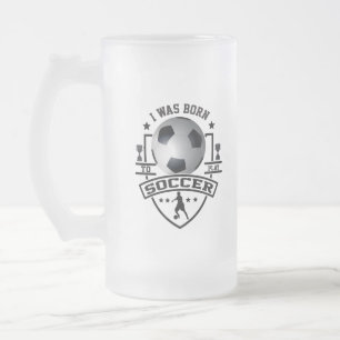 I Was Born To Play Soccer Frosted Glass Beer Mug