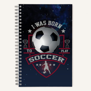 I Was Born To Play Soccer Notebook