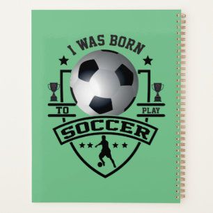 I Was Born To Play Soccer Planner