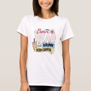 I was born to read and drink iced coffee T-Shirt